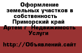 Оформление земельных участков в собственность.  - Приморский край, Артем г. Недвижимость » Услуги   